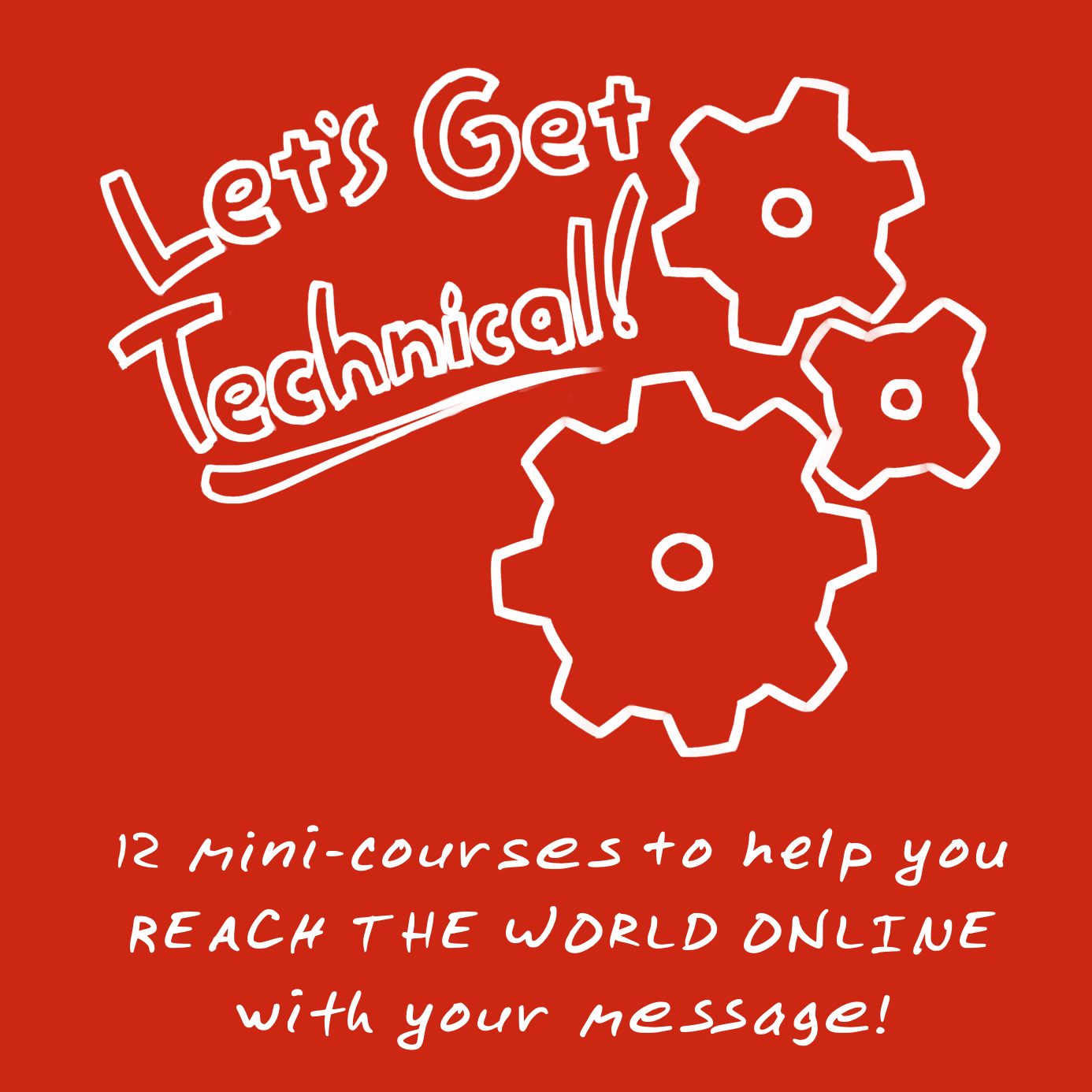 "Let's Get Technical!" 12 mini-courses to help you REACH THE WORLD with your message!