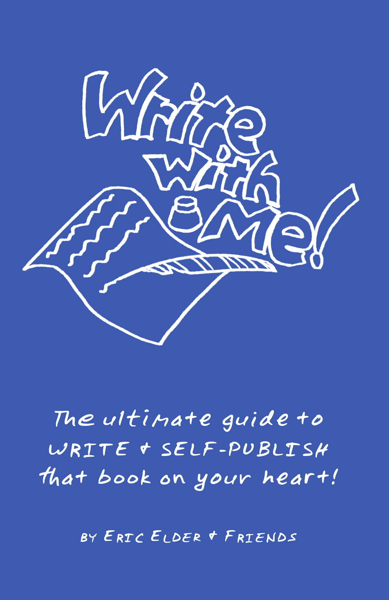 Write with Me! The ultimate guide to WRITE & SELF-PUBLISH that book on your heart. By Eric Elder & Friends